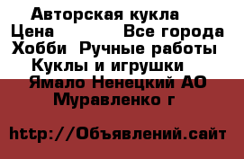 Авторская кукла . › Цена ­ 2 000 - Все города Хобби. Ручные работы » Куклы и игрушки   . Ямало-Ненецкий АО,Муравленко г.